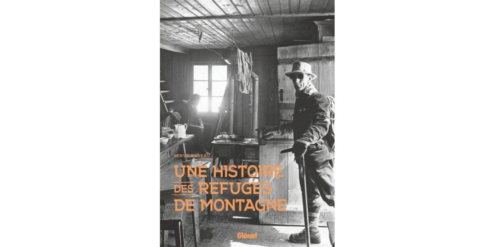 « Une histoire des refuges de montagne » un livre passionnant sur ces maisons d’en-haut, écrit par Hervé Bodeau